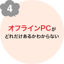 4 オフラインPCがどれだけあるかわからない